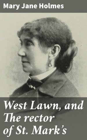 West Lawn, and The rector of St. Mark's【電子書籍】[ Mary Jane Holmes ]