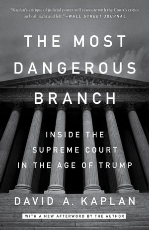 The Most Dangerous Branch Inside the Supreme Court in the Age of Trump【電子書籍】 David A. Kaplan