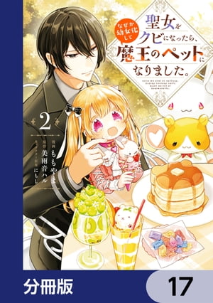 聖女をクビになったら、なぜか幼女化して魔王のペットになりました。【分冊版】　17