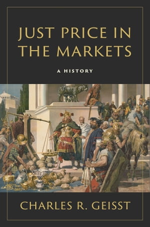 Just Price in the Markets A History【電子書籍】[ Charles R. Geisst ] 1