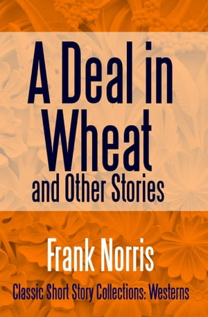 A Deal in Wheat and Other Stories【電子書籍】[ Frank Norris ]