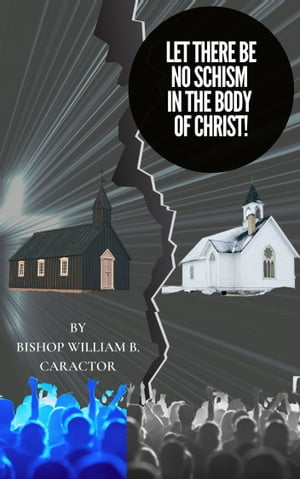 Let There Be No Schism In The Body of Christ!【電子書籍】[ Bishop William B. Caractor ]