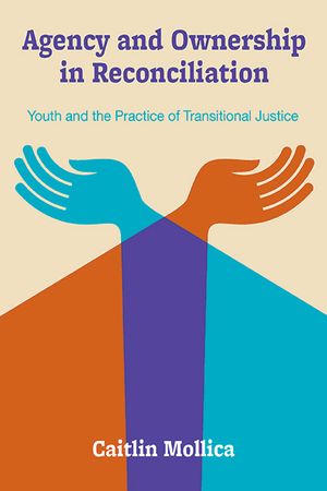 Agency and Ownership in Reconciliation Youth and the Practice of Transitional Justice