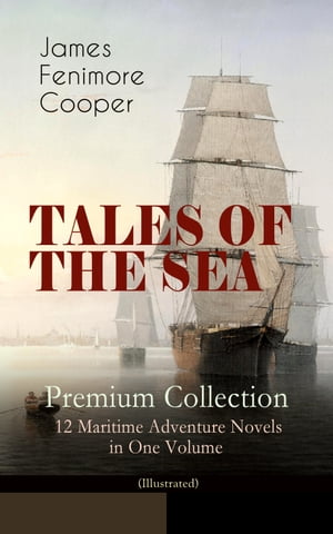 TALES OF THE SEA ? Premium Collection: 12 Maritime Adventure Novels in One Volume (Illustrated) Including the Biography of the Author and His Personal Experiences as a Seaman