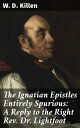 The Ignatian Epistles Entirely Spurious: A Reply to the Right Rev. Dr. Lightfoot【電子書籍】 W. D. Killen