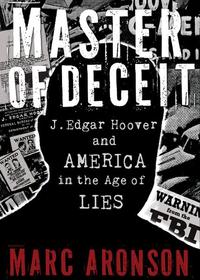 Master of Deceit J. Edgar Hoover and America in the Age of Lies【電子書籍】[ Marc Aronson ]
