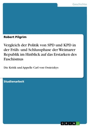 Vergleich der Politik von SPD und KPD in der Fr?h- und Schlussphase der Weimarer Republik im Hinblick auf das Erstarken des Faschismus Die Kritik und Appelle Carl von Ossietzkys