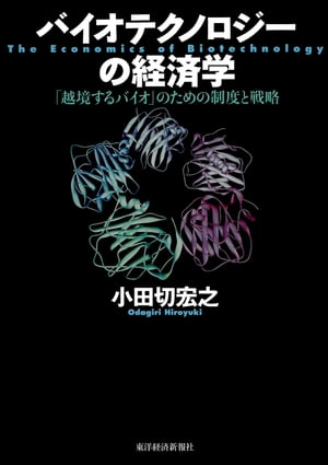 バイオテクノロジーの経済学 「越境するバイオ」のための制度と戦略【電子書籍】[ 小田切宏之 ]