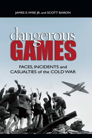 Dangerous Games Faces, Incidents, and Casualties of the Cold War【電子書籍】[ Scott Baron ]