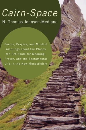 Cairn-Space Poems, Prayers, and Mindful Amblings about the Places We Set Aside for Meaning, Prayer, and the Sacramental Life in the New MonasticismŻҽҡ[ N. Thomas Johnson-Medland ]