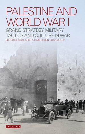 Palestine and World War I Grand Strategy, Military Tactics and Culture in War【電子書籍】 Haim Goren