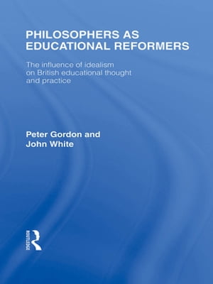 Philosophers as Educational Reformers (International Library of the Philosophy of Education Volume 10) The Influence of Idealism on British Educational ThoughtŻҽҡ[ Peter Gordon ]