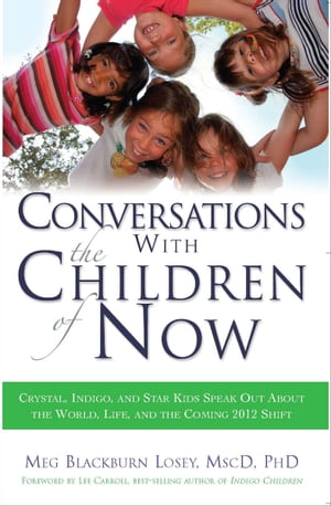 Conversations With the Children of Now Crystal, Indigo, and Star Kids Speak Out About the World, Life, and the Coming 2012 ShiftŻҽҡ[ Meg Blackburn Losey ]