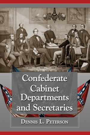 Confederate Cabinet Departments and Secretaries【電子書籍】 Dennis L. Peterson