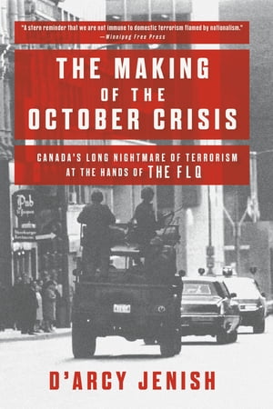 The Making of the October Crisis Canada's Long Nightmare of Terrorism at the Hands of the FLQ【電子書籍】[ D'Arcy Jenish ]