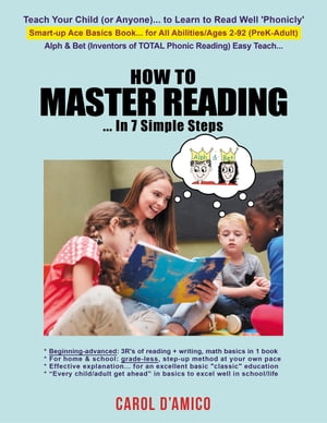 How to Master Reading... In 7 Simple Steps: Ace Basics Beginning-to-advanced 3R 039 s of Total Phonic Reading Writing, Math ... All-in-1 Book【電子書籍】 Carol D 039 Amico