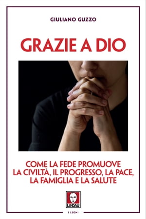 Grazie a Dio Come la fede promuove la civilt?, il progresso, la pace, la famiglia e la saluteŻҽҡ[ Giuliano Guzzo ]