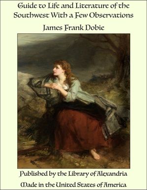 Guide to Life and Literature of the Southwest With a Few Observations【電子書籍】[ James Frank Dobie ]