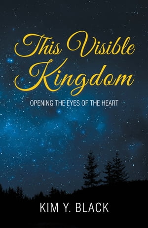 This Visible Kingdom Opening the Eyes of the Heart【電子書籍】 Kim Y. Black