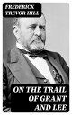 On the Trail of Grant and Lee【電子書籍】 Frederick Trevor Hill