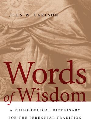 Words of Wisdom A Philosophical Dictionary for the Perennial Tradition【電子書籍】[ John W. Carlson ]