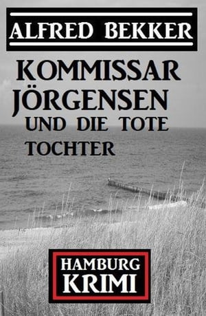 Kommissar J?rgensen und die tote Tochter: Hamburg Krimi【電子書籍】[ Alfred Bekker ]