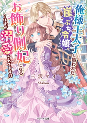 俺様王太子に拾われた崖っぷち令嬢、お飾り側妃になる…はずが溺愛されてます！？