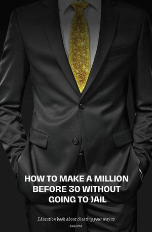 How To Make A Million Before 30 Without Going To Jail.