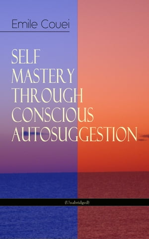 SELF MASTERY THROUGH CONSCIOUS AUTOSUGGESTION (Unabridged) Thoughts and Precepts, Observations on What Autosuggestion Can Do & Education As It Ought To Be【電子書籍】[ ?mile Cou? ]