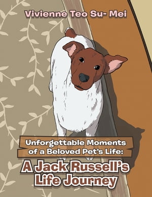 Unforgettable Moments of a Beloved Pet’s Life: A Jack Russell’s Life Journey【電子書籍】[ Vivienne Teo Su- Mei ]