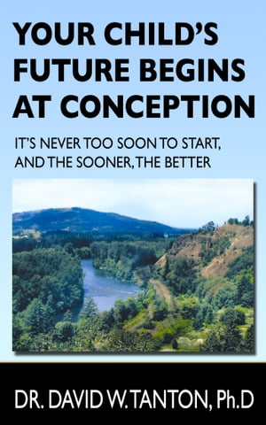 Your Child's Future Begins at Conception It's Never Too Soon to Start, and the Sooner, the Better【電子書籍】[ Dr. David Tanton ]