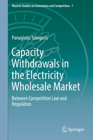 Capacity Withdrawals in the Electricity Wholesale Market Between Competition Law and Regulation【電子書籍】 Panagiotis Tsangaris