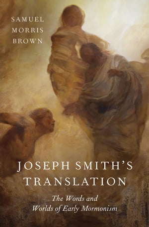 Joseph Smith 039 s Translation The Words and Worlds of Early Mormonism【電子書籍】 Samuel Morris Brown