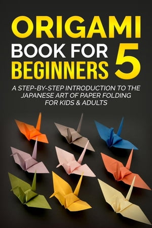 Origami Book for Beginners 5: A Step-by-Step Introduction to the Japanese Art of Paper Folding for Kids & Adults