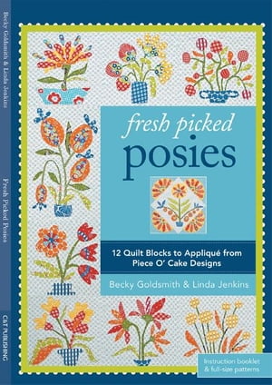 Fresh Picked Posies 12 Quilt Blocks to Applique from Piece O 039 Cake Designs【電子書籍】 Becky Goldsmith, Piece O 039 Cake