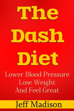 The Dash Diet: Lower Blood Pressure Lose Weight And Feel Great