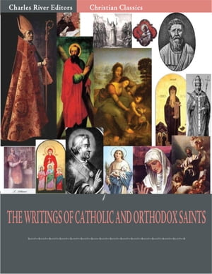 The Writings of Catholic and Orthodox Saints: Classic Works of St. Augustine, St. Ignatius, St. Anselm, St. John Damascene, and Others (Illustrated Edition)