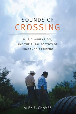 Sounds of Crossing Music, Migration, and the Aural Poetics of Huapango Arribe o【電子書籍】 Alex E. Ch vez