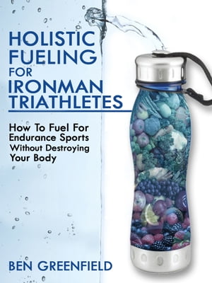 Holistic Fueling For Ironman Triathletes: How to Fuel for Endurance Sports Without Destroying Your Body