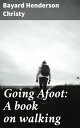 楽天楽天Kobo電子書籍ストアGoing Afoot: A book on walking【電子書籍】[ Bayard Henderson Christy ]