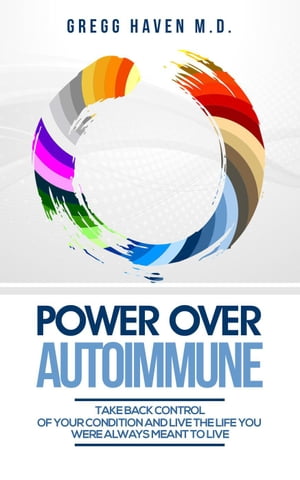 Power Over Autoimmune: Take Back Control of Your Condition and Live the Life You Were Always Meant to Live【電子書籍】[ Gregg Haven M.D. ]