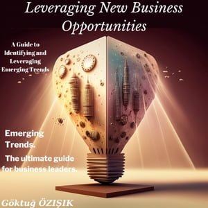 Leveraging New Business Opportunities: A Guide to Identifying and Capitalizing on Emerging Trends