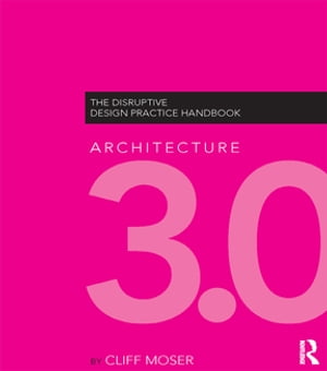 Architecture 3.0 The Disruptive Design Practice HandbookŻҽҡ[ Cliff Moser ]