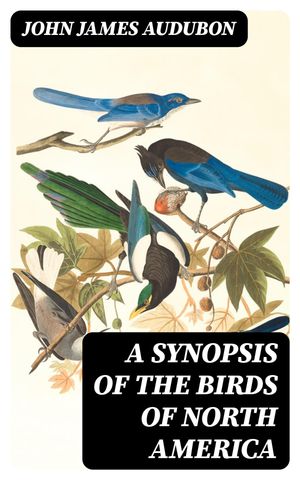 A Synopsis of the Birds of North America【電子書籍】[ John James Audubon ]
