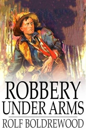 Robbery Under Arms A Story of Life and Adventure in the Bush and in the Goldfields of AustraliaŻҽҡ[ Rolf Boldrewood ]