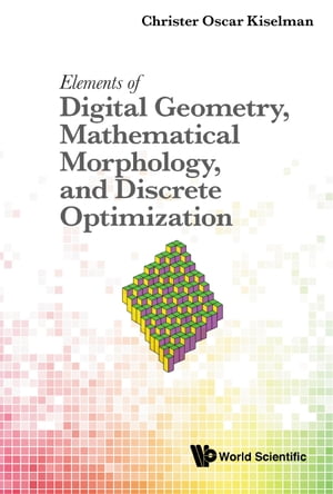 Elements Of Digital Geometry, Mathematical Morphology, And Discrete Optimization【電子書籍】 Christer Oscar Kiselman