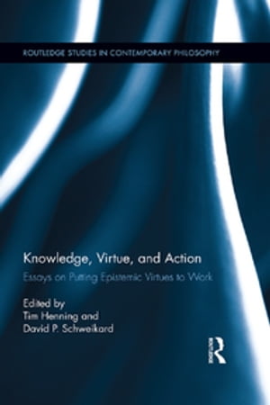 Knowledge, Virtue, and Action Putting Epistemic Virtues to Work
