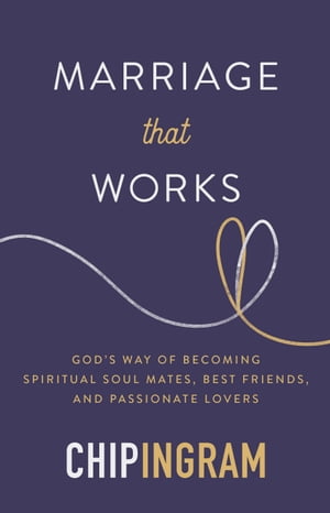 Marriage That Works God 039 s Way of Becoming Spiritual Soul Mates, Best Friends, and Passionate Lovers【電子書籍】 Chip Ingram