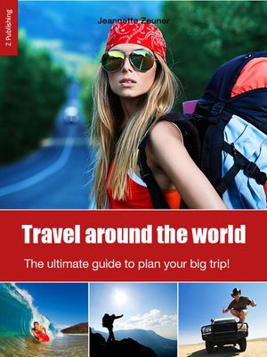 Travel around the world: the ultimate guide to plan your big trip!