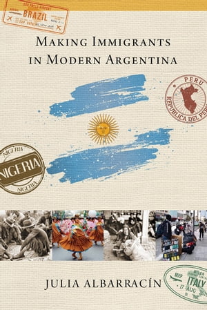 Making Immigrants in Modern Argentina【電子